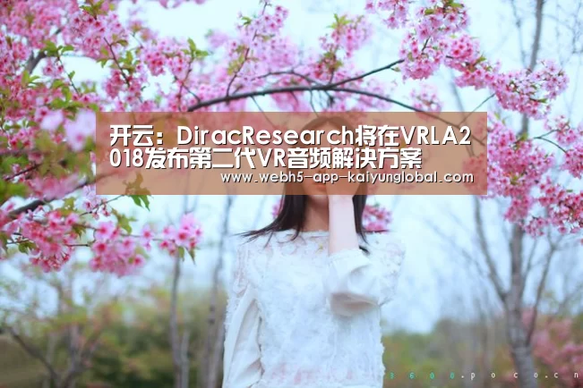 开云:DiracResearch将在VRLA2018发布第二代VR音频解决方案(图1) 开云