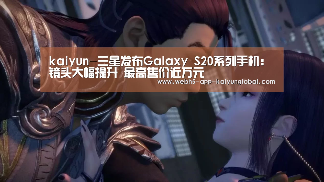 kaiyun-三星发布Galaxy S20系列手机:镜头大幅提升 最高售价近万元(图2) kaiyun-三星发布Galaxy S20系列手机:镜头大幅提升 最高售价近万元(图2)