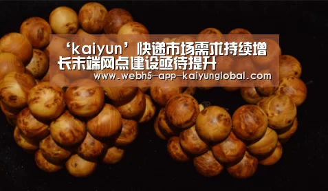 ‘kaiyun’快递市场需求持续增长末端网点建设亟待提升(图1) ‘kaiyun’快递市场需求持续增长末端网点建设亟待提升(图1)