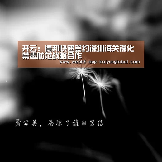 开云：德邦快递签约深圳海关深化禁毒防范战略合作(图2)