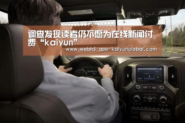 调查发现读者仍不愿为在线新闻付费“kaiyun”(图3) 调查发现读者仍不愿为在线新闻付费“kaiyun”(图3)