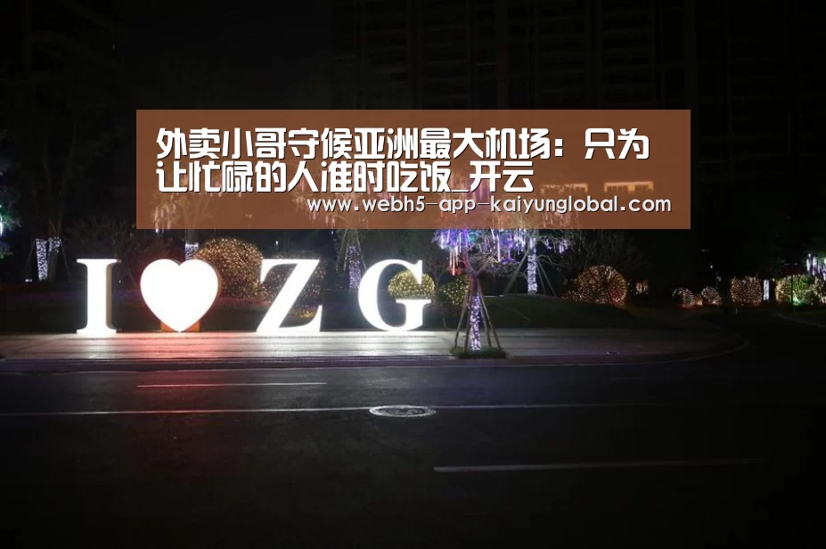 外卖小哥守候亚洲最大机场:只为让忙碌的人准时吃饭_开云(图1) 开云